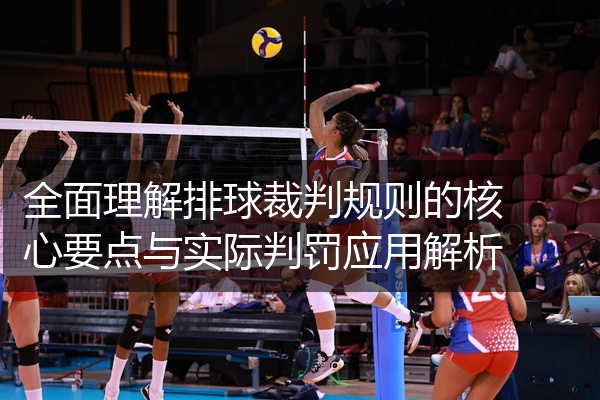 全面理解排球裁判规则的核心要点与实际判罚应用解析