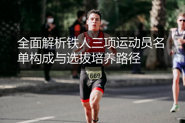 全面解析铁人三项运动员名单构成与选拔培养路径