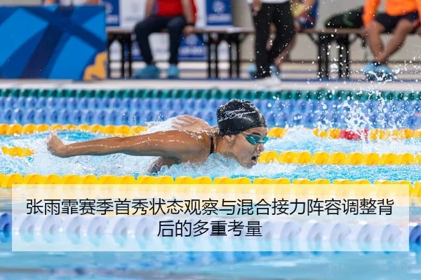 张雨霏赛季首秀状态观察与混合接力阵容调整背后的多重考量
