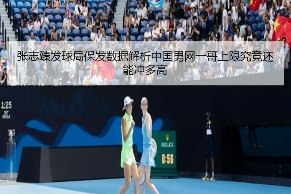 张志臻发球局保发数据解析中国男网一哥上限究竟还能冲多高
